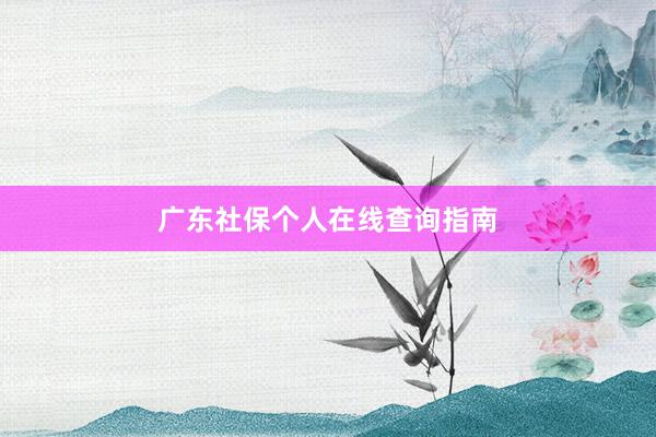 广东社保个人在线查询指南