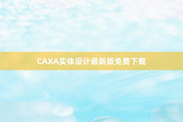 CAXA实体设计最新版免费下载