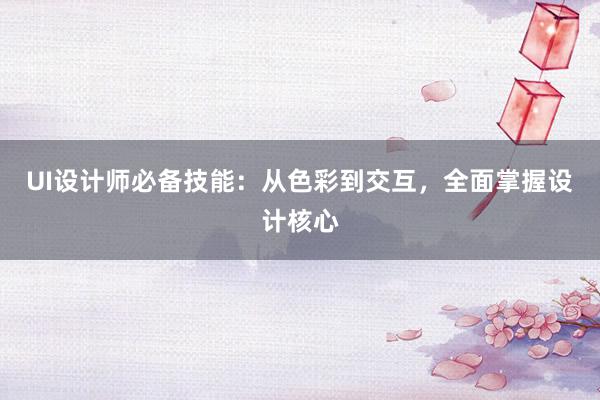 UI设计师必备技能：从色彩到交互，全面掌握设计核心