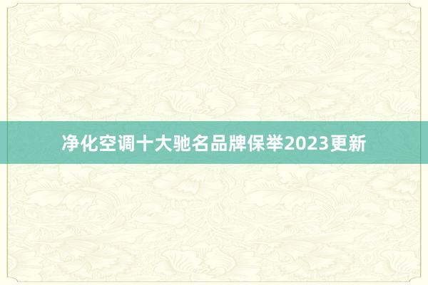 净化空调十大驰名品牌保举2023更新