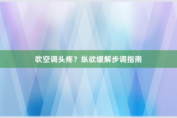 吹空调头疼？纵欲缓解步调指南